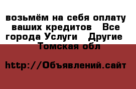 возьмём на себя оплату ваших кредитов - Все города Услуги » Другие   . Томская обл.